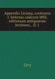 Appendix Liviana, continens I. Selectas codicum MSS. & editionum antiquarum lectiones, . II. J ., Livy 
