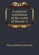 A poetical translation of the works of Horace &c, Flaccus Quintus Horatius 