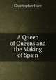 A Queen of Queens and the Making of Spain, Christopher Hare 