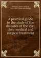 A practical guide to the study of the diseases of the eye: their medical and surgical treatment, Williams, Henry Willard, 1821-1895. [from old catalog] 