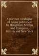 A portrait catalogue of books published by Houghton, Mifflin and Company, Boston and New York, Houghton, Mifflin and Company,Rogers, Bruce, 1870-1957,Shapiro Bruce Rogers Collection (Library of Congress) DLC,Pforzheimer Bruce Rogers Collection (Library of Congress) DLC 
