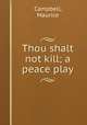 Thou shalt not kill; a peace play, Campbell, Maurice 