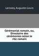 Ceremonial romain, ou, Directoire des ceremonies selon le rite romain, Lerosey, Auguste-Louis 