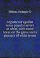 Arguments against some popular errors at whist, with some notes on the game and a glossary of whist terms, Stringer O. Hilton 