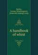 A handbook of whist, Bailey, George W[ashington], [from old catalog] comp 