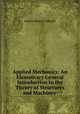 Applied Mechanics: An Elementary General Introduction to the Theory of Structures and Machines ., James Henry Cotterill 