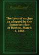 The laws of euchre as adopted by the Somerset club of Boston, March 1, 1888, Leeds, H[erbert] C[orey] [from old catalog],Dwight, James, [from old catalog] joint author 
