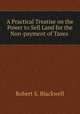 A Practical Treatise on the Power to Sell Land for the Non-payment of Taxes ., Robert S. Blackwell 