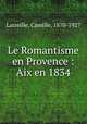 Le Romantisme en Provence : Aix en 1834, Latreille, Camille, 1870-1927 