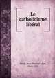 Le catholicisme liberal, Jean Martial Leon Besse 