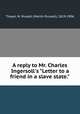 A reply to Mr. Charles Ingersoll`s "Letter to a friend in a slave state.", Thayer, M. Russell (Martin Russell), 1819-1906 