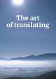The art of translating, Tolman, Herbert Cushing, 1865- [from old catalog],Cauer, Paul, 1854- [from old catalog] 