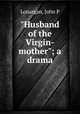 "Husband of the Virgin-mother"; a drama, John P. Lonargan 