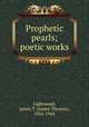 Prophetic pearls; poetic works, Lightwood, James T. (James Thomas), 1856-1944 