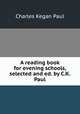 A reading book for evening schools, selected and ed. by C.K. Paul, Charles Kegan Paul 