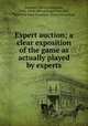 Expert auction; a clear exposition of the game as actually played by experts, Shepard, Edward Valentine, 1866- [from old catalog],Whist club, New York. Laws of auction. [from old catalog] 