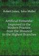 Artificial Fireworks: Improved to the Modern Practice, from the Minutest to the Highest Branches, Robert Jones, John Muller 