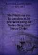 Meditations sur la passion et le precieux sang de Notre-Seigneur Jesus Christ, Raymond, Joseph-Sabin, 1810-1887 