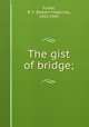 The gist of bridge;, Foster, R. F. (Robert Frederick), 1853-1945 