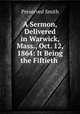 A Sermon, Delivered in Warwick, Mass., Oct. 12, 1864: It Being the Fiftieth ., Preserved Smith 