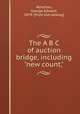 The A B C of auction bridge, including "new count,", Atherton, George Edward, 1874- [from old catalog] 
