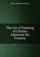 The Art of Painting of Charles Alphonse Du Fresnoy, Charles-Alphonse Dufresnoy 