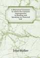 A Rhetorical Grammar: In which the Common Improprieties in Reading and Speaking are Detected and ., Walker, John 