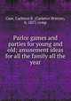 Parlor games and parties for young and old; amusement ideas for all the family all the year, Case, Carleton B. (Carleton Britton), b. 1857, comp 