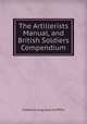 The Artillerists? Manual, and British Soldiers? Compendium, Frederick Augustus Griffiths 