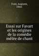 Essai sur Favart et les origines de la comedie melee de chant, Font, Auguste, 1864- 