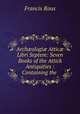Arch?ologi? Attic? Libri Septem: Seven Books of the Attick Antiquities : Containing the ., Francis Rous 