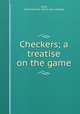Checkers; a treatise on the game, Cady, Alice Howard. [from old catalog] 