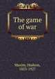 The game of war, Maxim, Hudson, 1853-1927 
