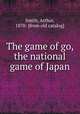 The game of go, the national game of Japan, Smith, Arthur, 1870- [from old catalog] 