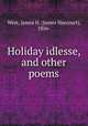 Holiday idlesse, and other poems., West, James H. (James Harcourt), 1856- 