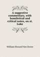 A suggestive commentary, with homiletical and critical notes, on st. Luke, William Howard van Doren 
