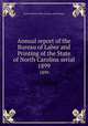 Annual report of the Bureau of Labor and Printing of the State of North Carolina serial. 1899, North Carolina. Dept. of Labor and Printing 