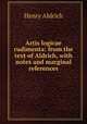 Artis logicae rudimenta: from the text of Aldrich, with notes and marginal references, Henry Aldrich 