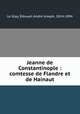 Jeanne de Constantinople : comtesse de Flandre et de Hainaut, Edouart Andre Joseph le Glay 
