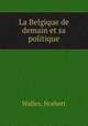La Belgique de demain et sa politique, Wallez, Norbert 