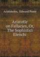 Aristotle on Fallacies, Or, The Sophistici Elenchi, Aristoteles, Edward Poste 