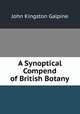 A Synoptical Compend of British Botany, John Kingston Galpine 