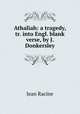 Athaliah: a tragedy, tr. into Engl. blank verse, by J. Donkersley, Jean Racine 