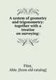 A system of geometry and trigonometry: together with a treatise on surveying:, Flint, Able. [from old catalog] 