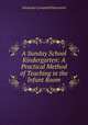 A Sunday School Kindergarten: A Practical Method of Teaching in the Infant Room, Alexander Campbell Haverstick 