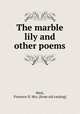 The marble lily and other poems, West, Florence D. Mrs. [from old catalog] 
