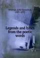 Legends and lyrics from the poetic words, Whittier, John Greenleaf, 1807-1892 