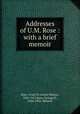 Addresses of U.M. Rose : with a brief memoir, Rose, Uriah M. (Uriah Milton), 1834-1913,Rose, George B., 1860-1943, Memoir 