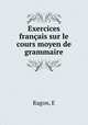 Exercices francais sur le cours moyen de grammaire, E. Ragon 