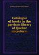 Catalogue of books in the garrison library of Quebec microform, Quebec Garrison Club. Library 